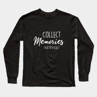 Collect Memories Not Things! Long Sleeve T-Shirt